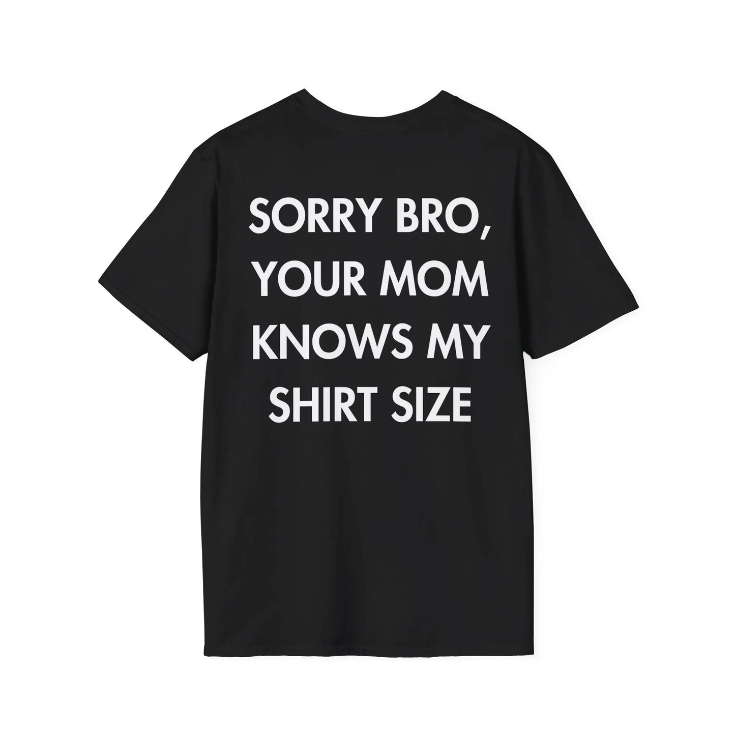 SORRY BRO, YOUR MOM KNOWS MY SHIRT SIZE - Everything I Love - Unisex T-Shirt - Back Print - STREET STYLE