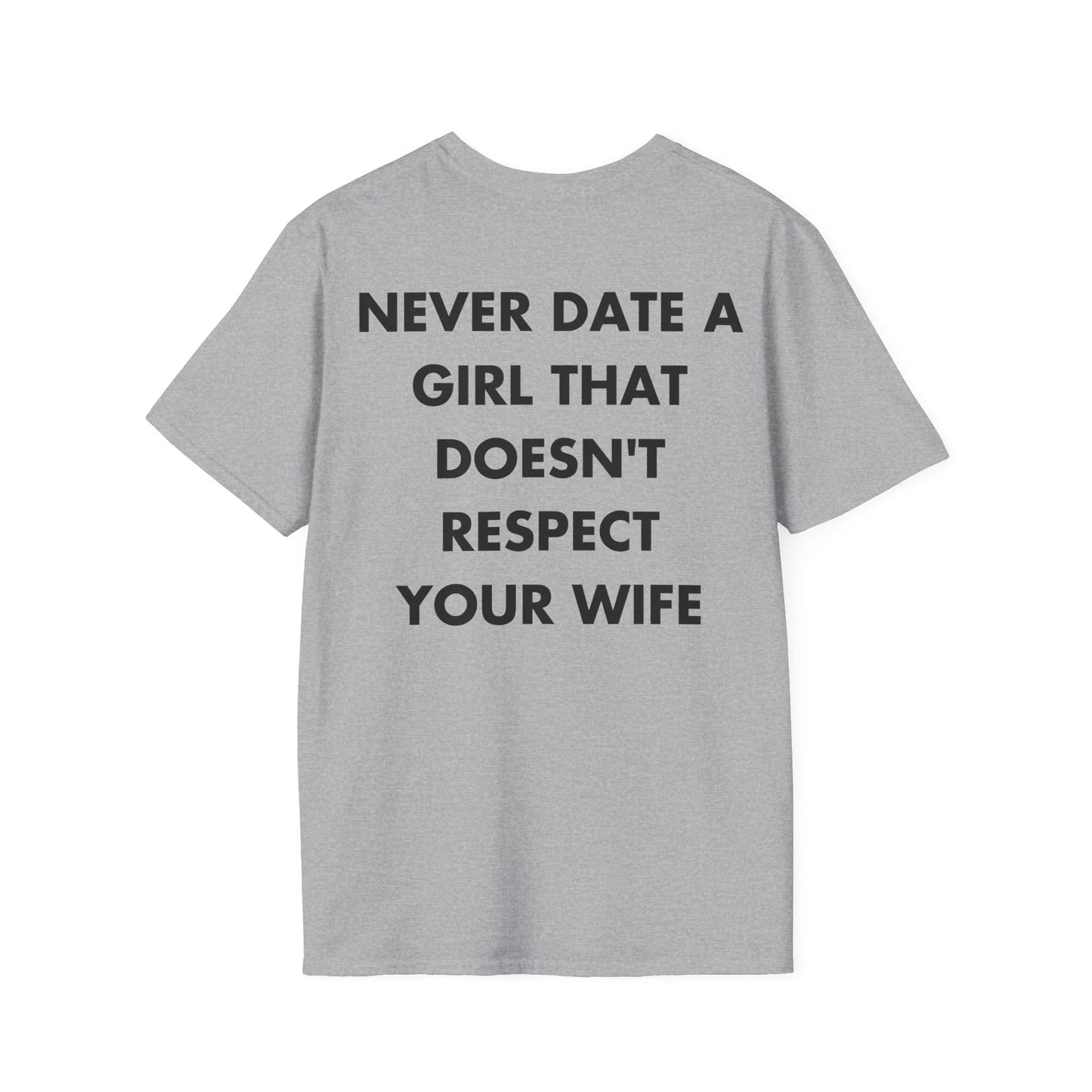 NEVER DATE A GIRL THAT DOESN'T RESPECT YOUR WIFE - Everything I Love - Unisex T-Shirt - Back Print - STREET STYLE