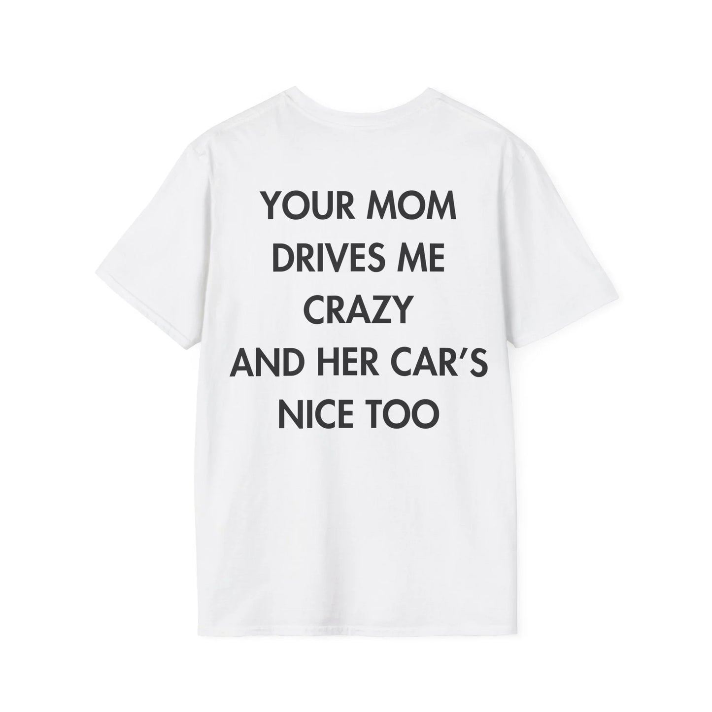 YOUR MOM DRIVES ME CRAZY AND HER CAR’S NICE TOO - Everything I Love - Unisex T-Shirt - Back Print - STREET STYLE