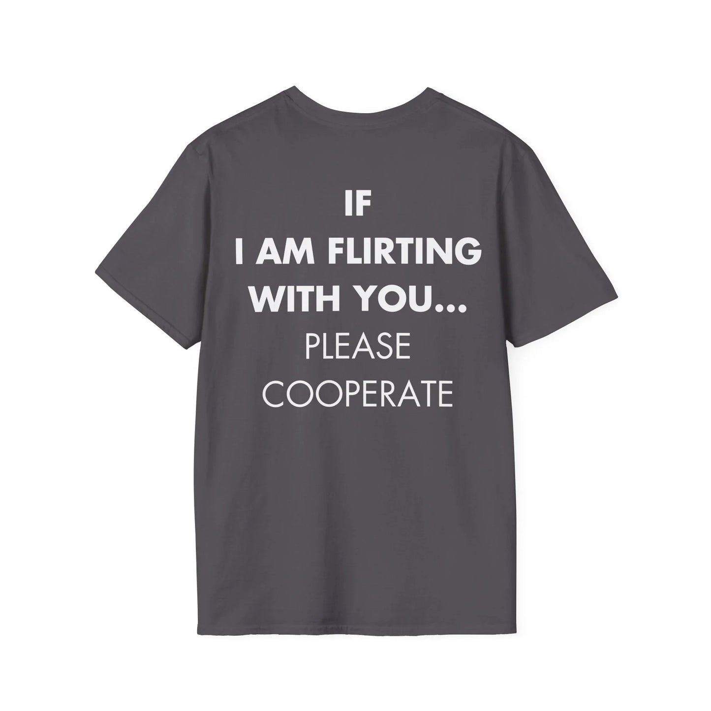 IF I AM FLIRTING WITH YOU... PLEASE COOPERATE - Everything I Love - Unisex T-Shirt - Back Print - STREET STYLE
