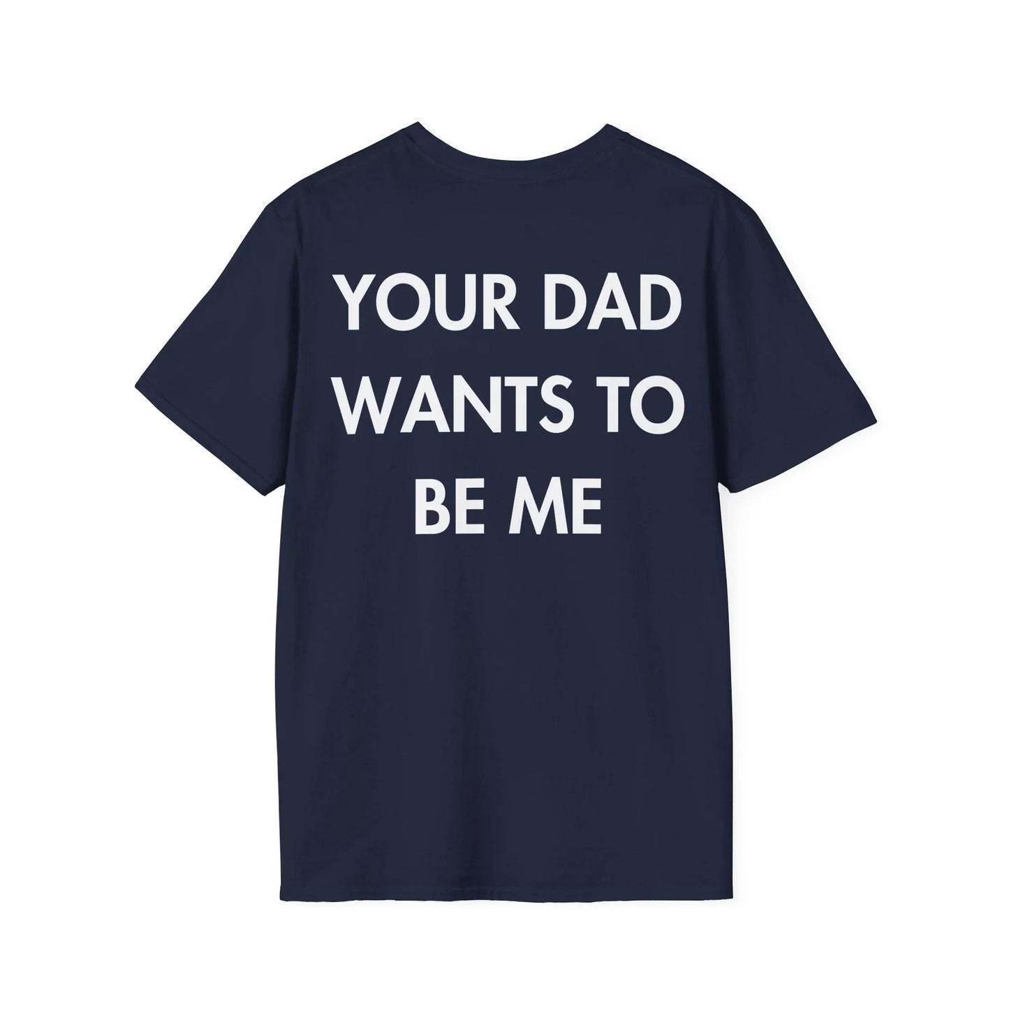 YOUR DAD WANTS TO BE ME - Everything I Love - Unisex T-Shirt - Back Print - STREET STYLE