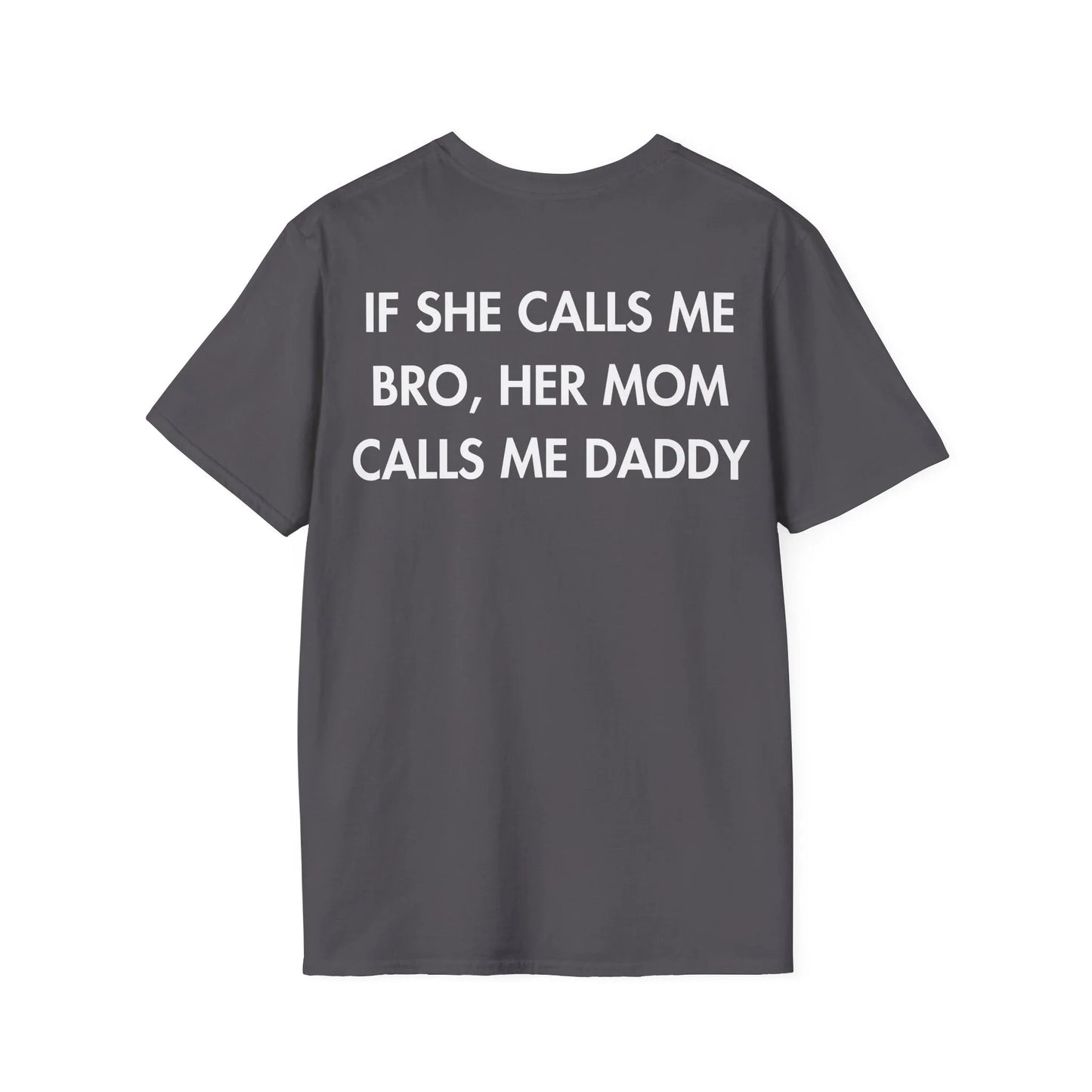 IF SHE CALLS ME BRO, HER MOM CALLS ME DADDY - Everything I Love - Unisex T-Shirt - Back Print - STREET STYLE