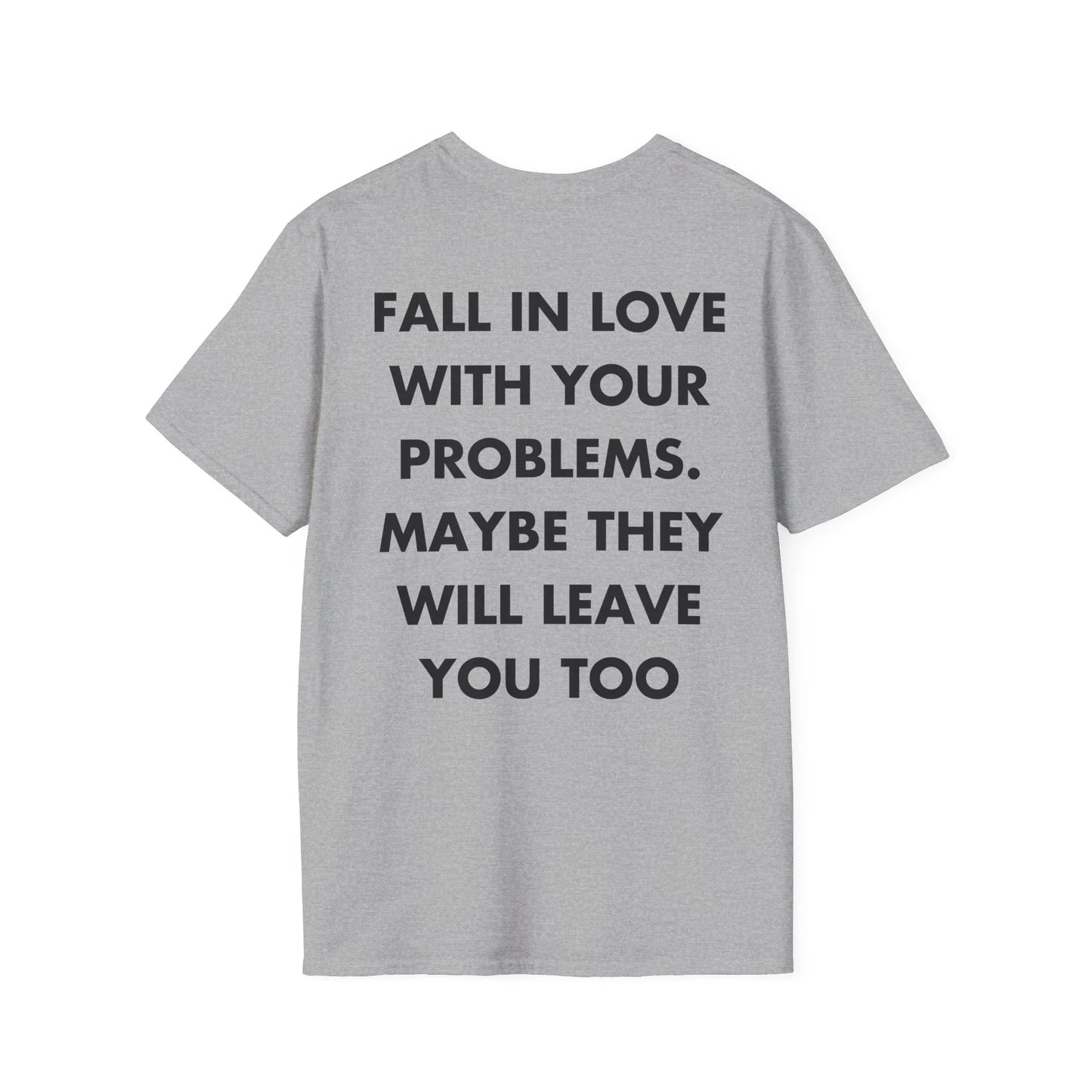 FALL IN LOVE WITH YOUR PROBLEMS. MAYBE THEY WILL LEAVE YOU TOO - Everything I Love - Unisex T-Shirt - Back Print - STREET STYLE