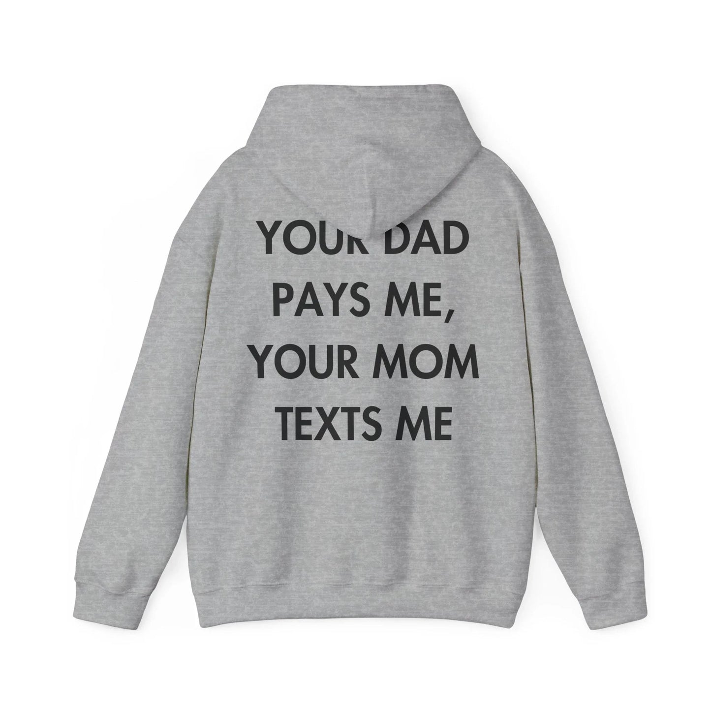 YOUR DAD PAYS ME, YOUR MOM TEXTS ME - Everything I Love - Unisex Hoodie - STREET STYLE