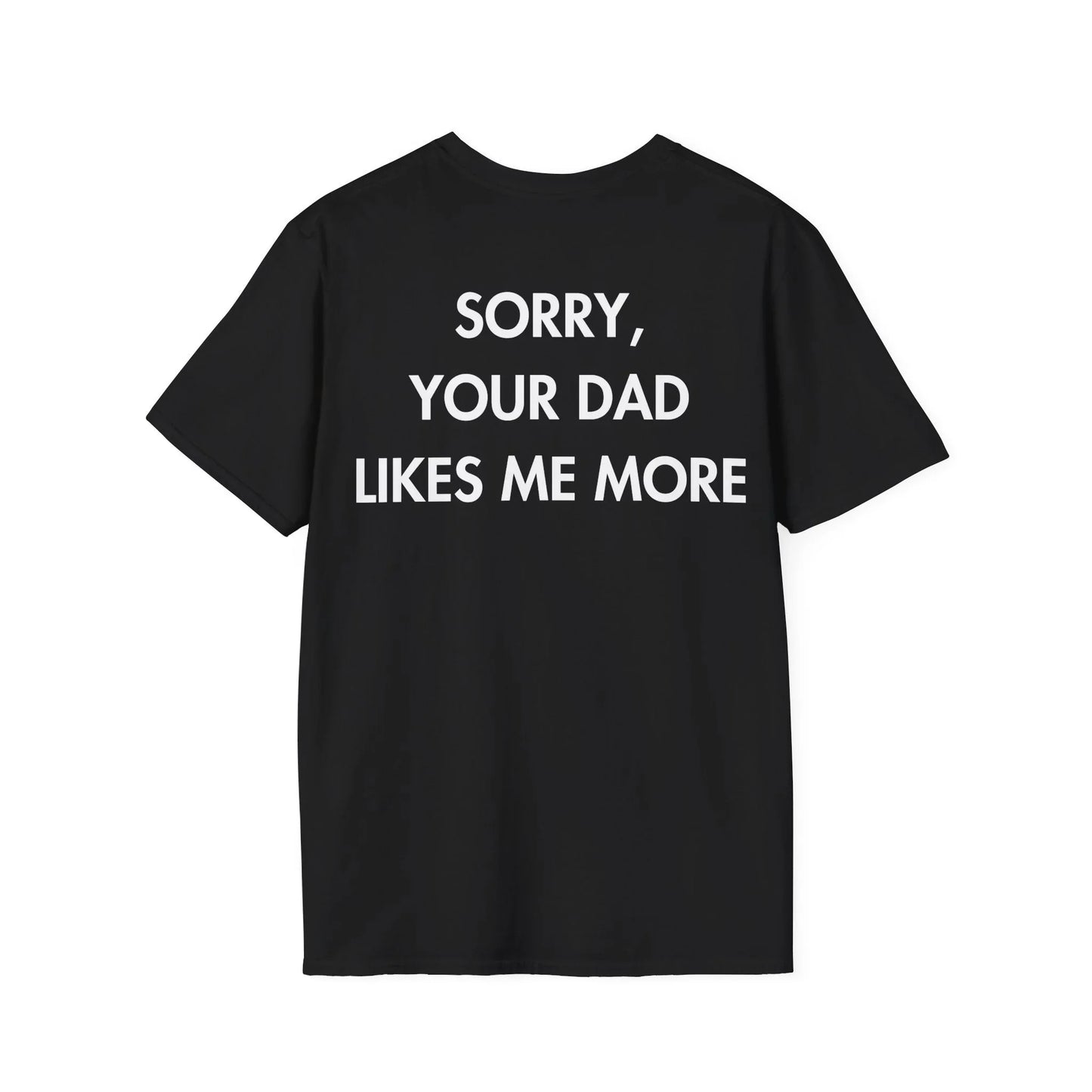 SORRY, YOUR DAD LIKES ME MORE - Everything I Love - Unisex T-Shirt - Back Print - STREET STYLE