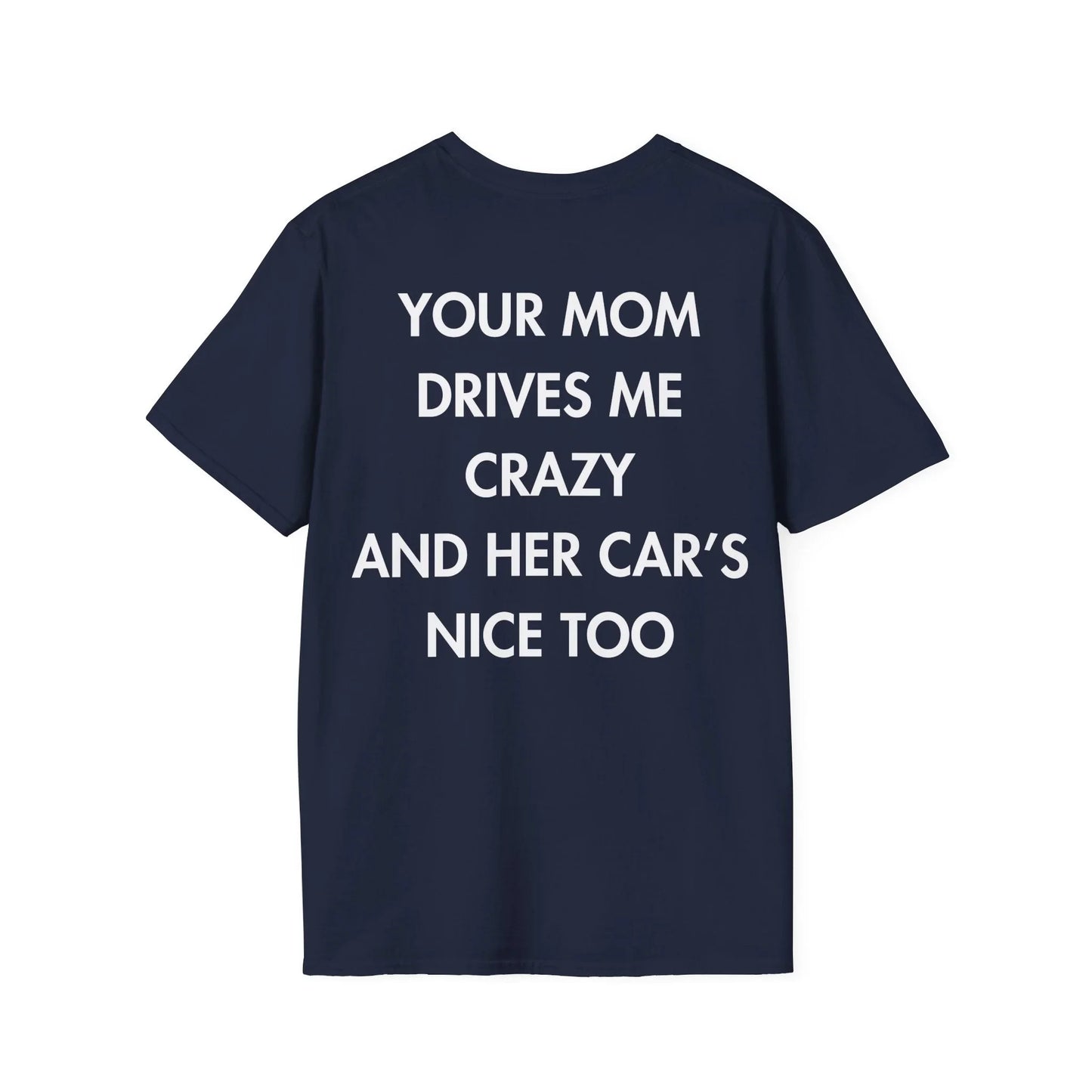YOUR MOM DRIVES ME CRAZY AND HER CAR’S NICE TOO - Everything I Love - Unisex T-Shirt - Back Print - STREET STYLE