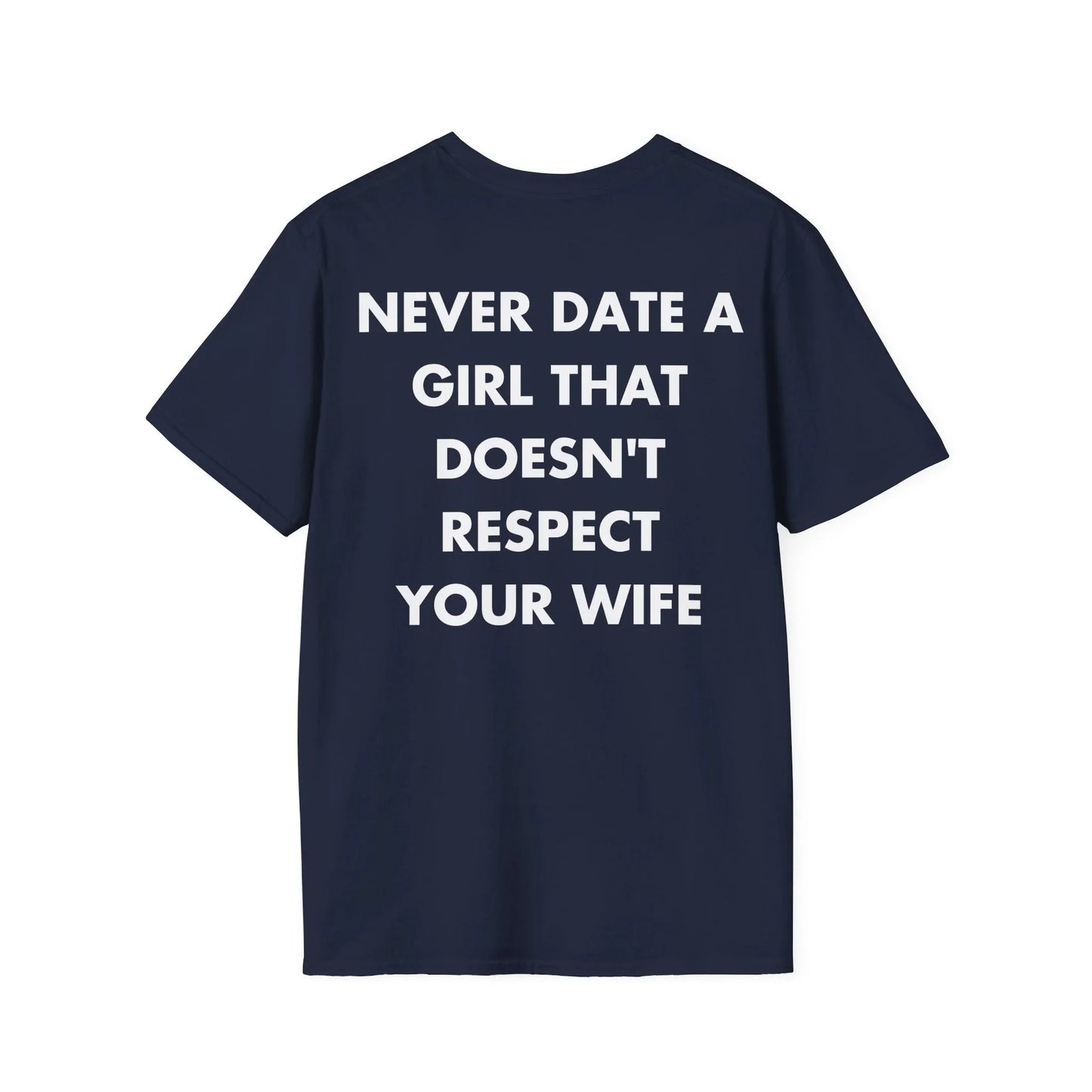 NEVER DATE A GIRL THAT DOESN'T RESPECT YOUR WIFE - Everything I Love - Unisex T-Shirt - Back Print - STREET STYLE