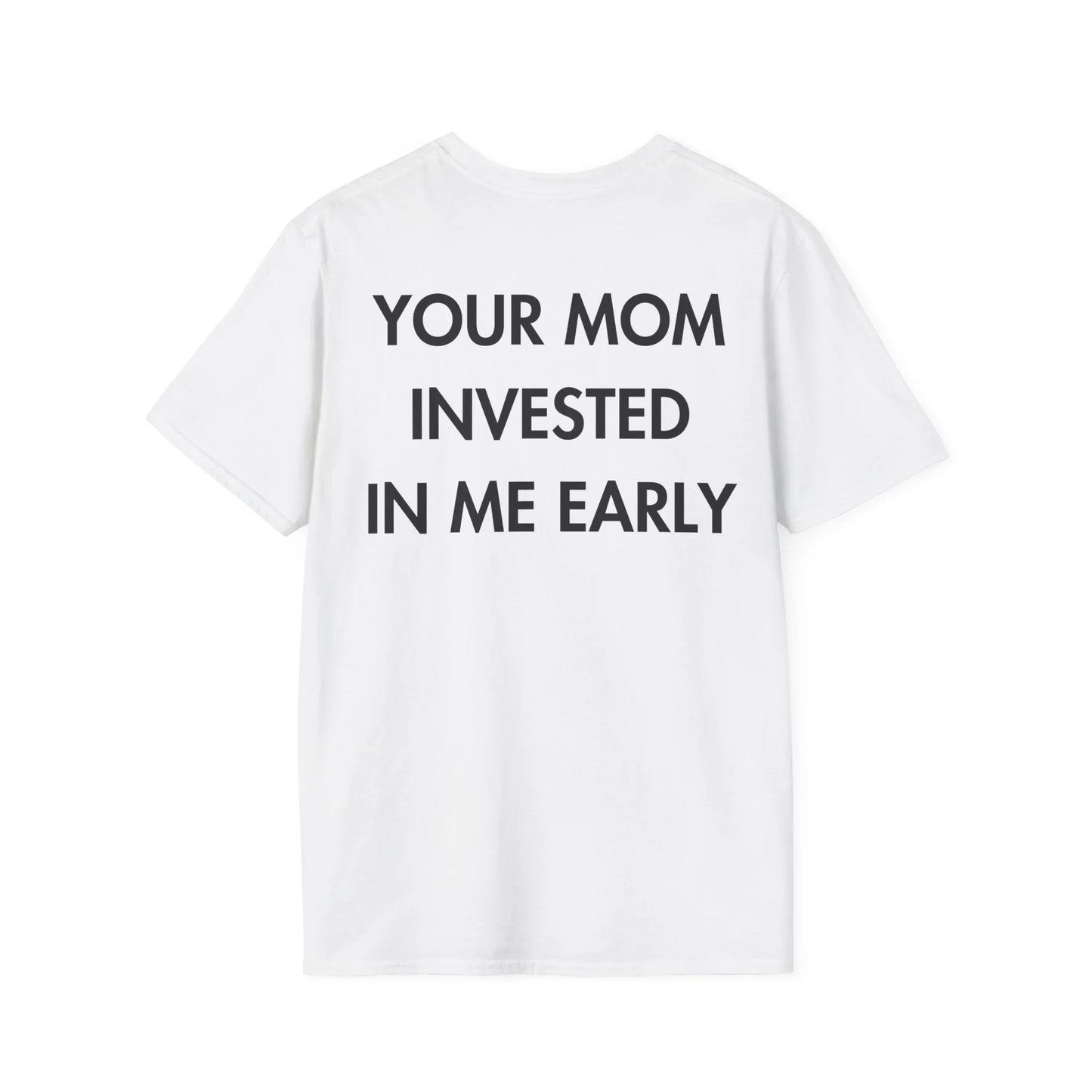 YOUR MOM INVESTED IN ME EARLY - Everything I Love - Unisex T-Shirt - Back Print - STREET STYLE