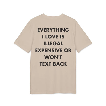 Everything I Love is illegal expensive or won´t Text back - Everything I Love - Premium Bio Unisex T-Shirt - Back Print - STREET STYLE