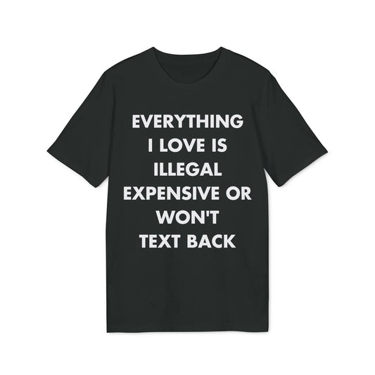 Everything I Love is illegal expensive or won´t Text back - Everything I Love - Premium Bio Unisex T-Shirt - Front Print - STREET STYLE