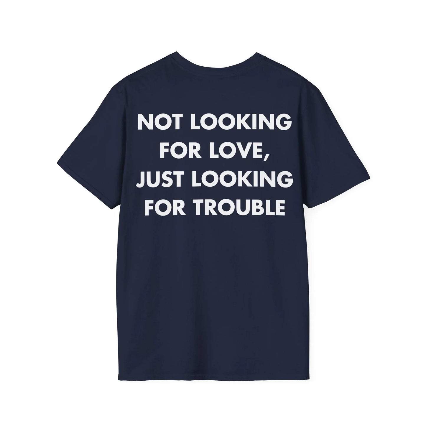 NOT LOOKING FOR LOVE, JUST LOOKING FOR TROUBLE - Everything I Love - Unisex T-Shirt - Back Print - STREET STYLE