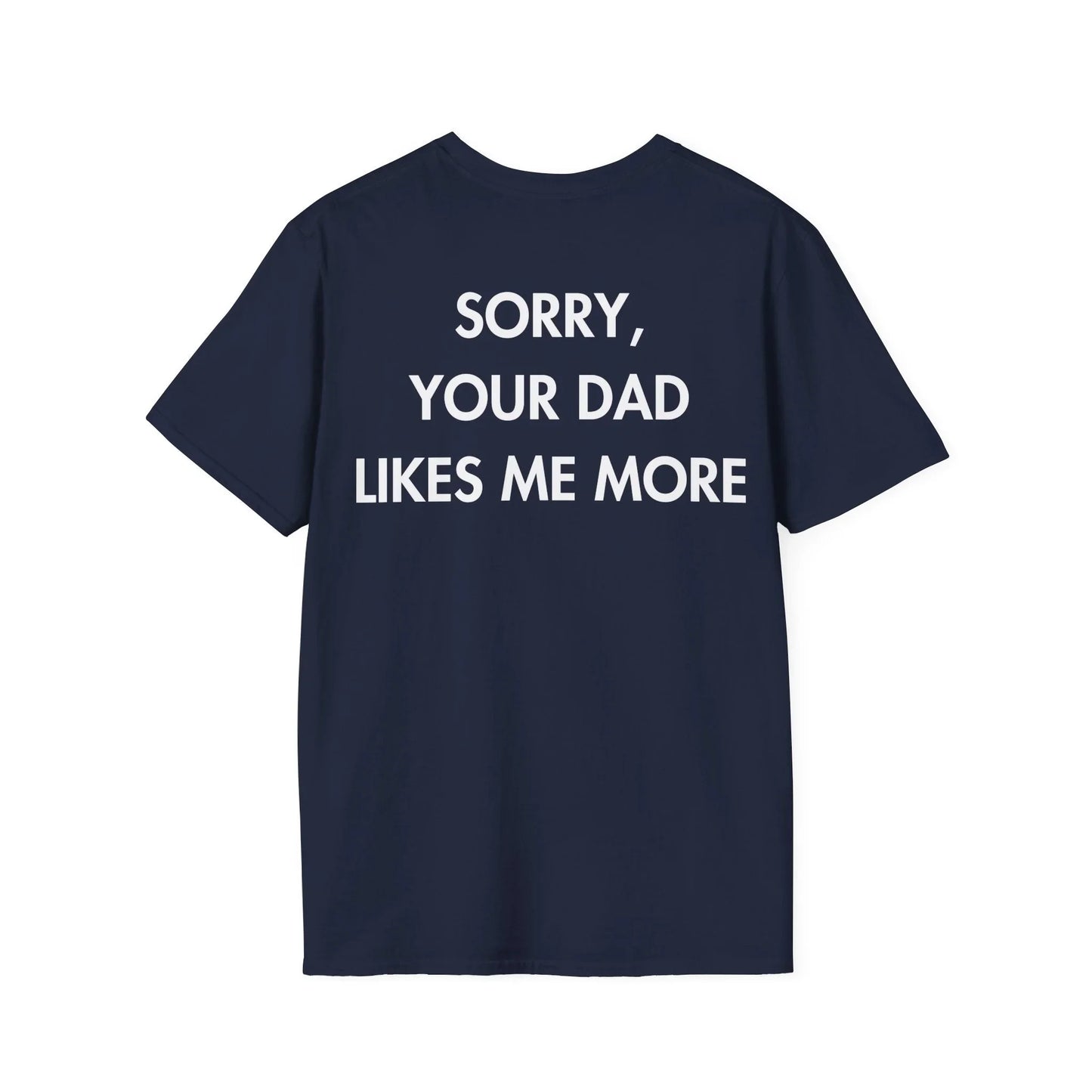 SORRY, YOUR DAD LIKES ME MORE - Everything I Love - Unisex T-Shirt - Back Print - STREET STYLE