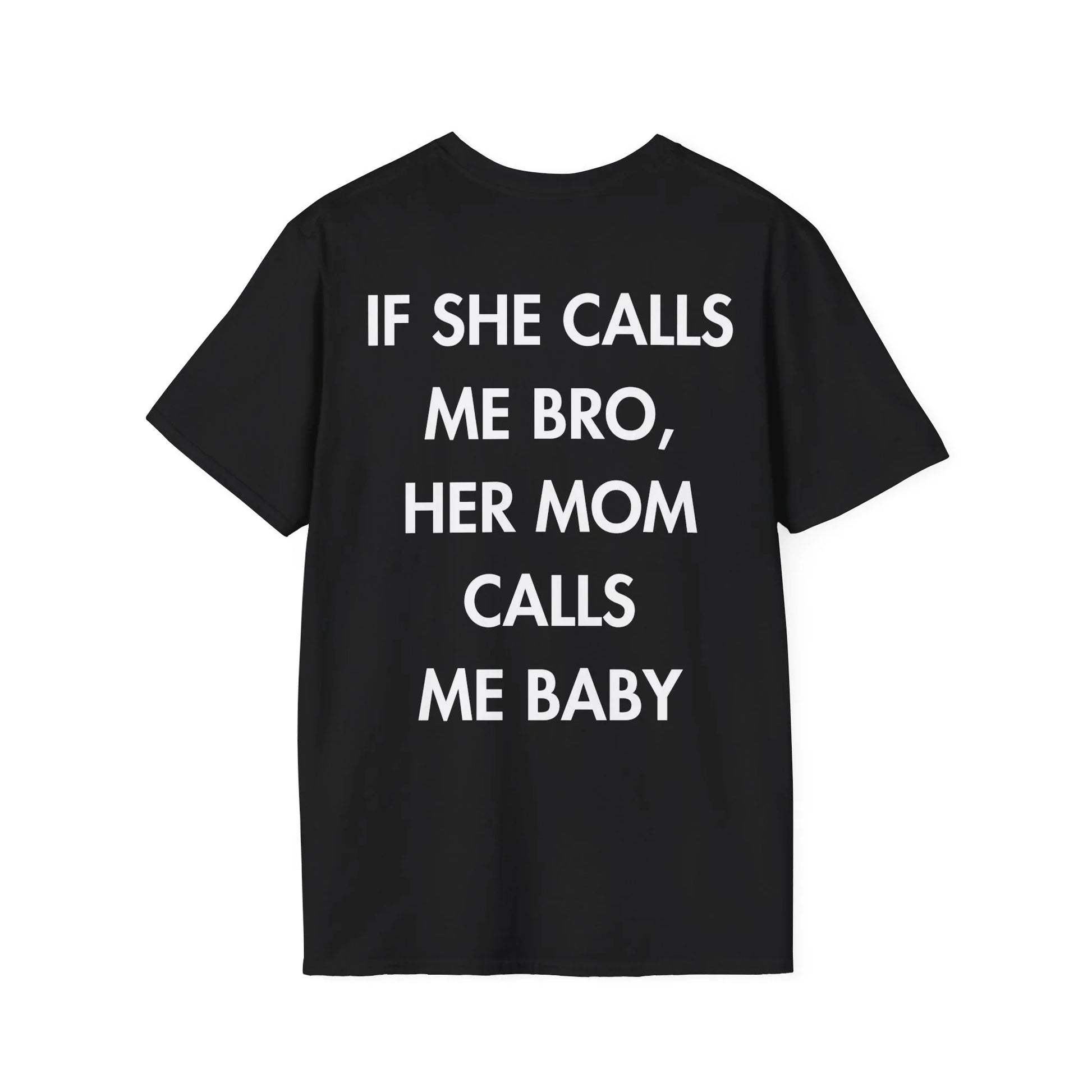 IF SHE CALLS ME BRO, HER MOM CALLS ME BABY - Everything I Love - Unisex T-Shirt - Back Print - STREET STYLE