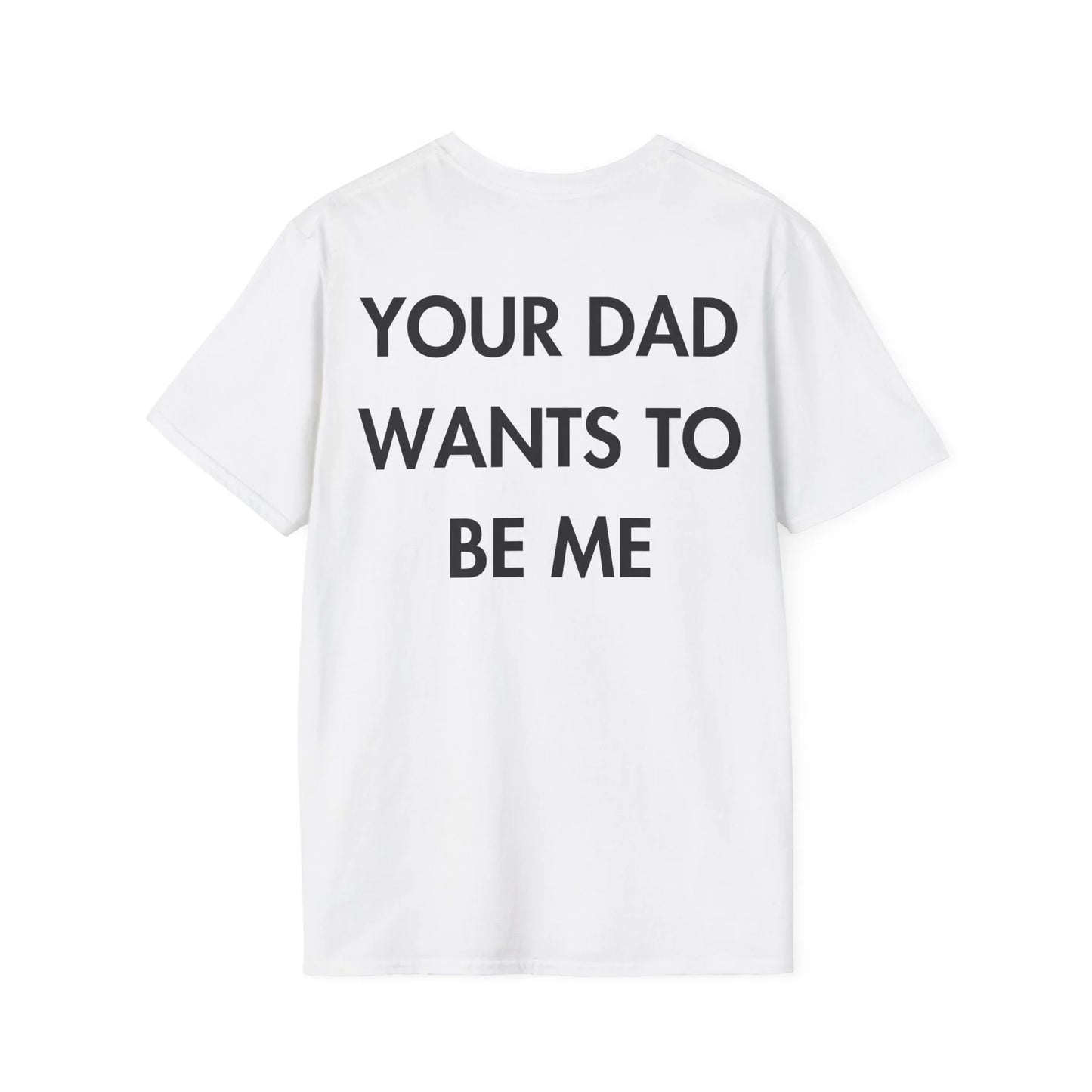 YOUR DAD WANTS TO BE ME - Everything I Love - Unisex T-Shirt - Back Print - STREET STYLE