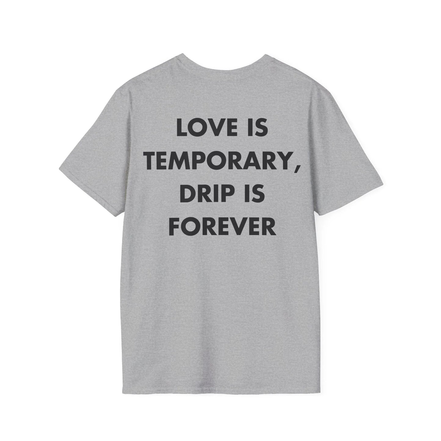 LOVE IS TEMPORARY, DRIP IS FOREVER - Everything I Love - Unisex T-Shirt - Back Print - STREET STYLE