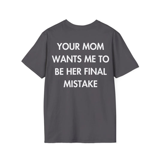 YOUR MOM WANTS ME TO BE HER FINAL MISTAKE - Everything I Love - Unisex T-Shirt - Back Print - STREET STYLE