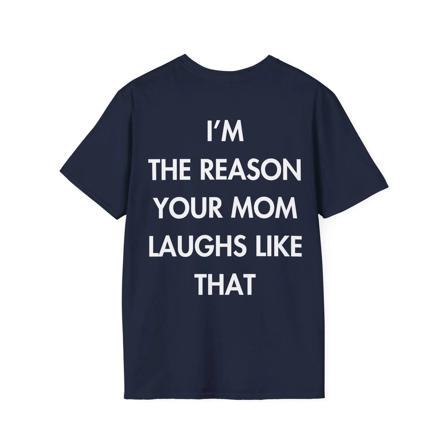 I’M THE REASON YOUR MOM LAUGHS LIKE THAT - Everything I Love - Unisex T-Shirt - Back Print - STREET STYLE