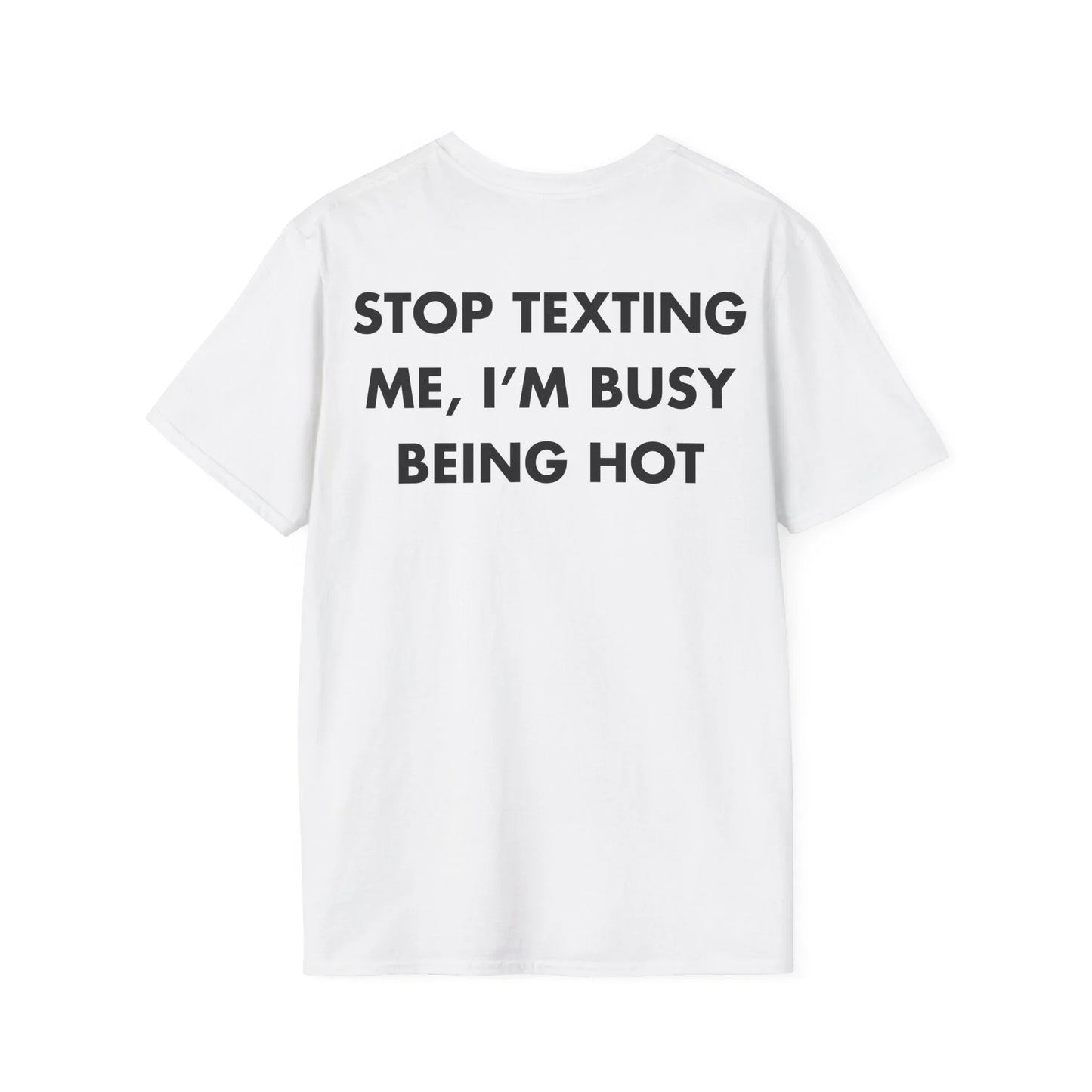 STOP TEXTING ME, I’M BUSY BEING HOT - Everything I Love - Unisex T-Shirt - Back Print - STREET STYLE