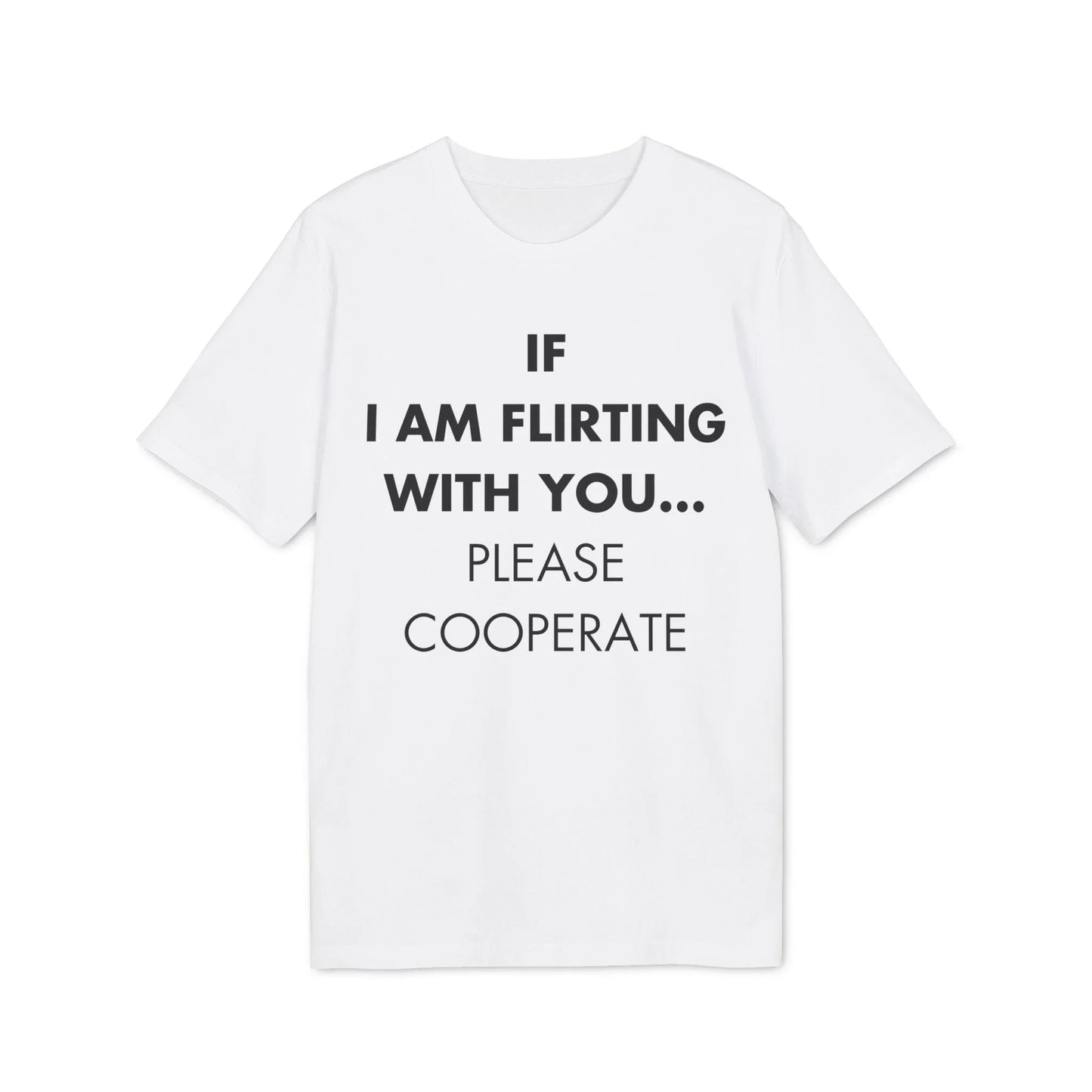 If I am flirting with you... Please cooperate - Everything I Love - Premium Bio Unisex T-Shirt - Front Print - STREET STYLE