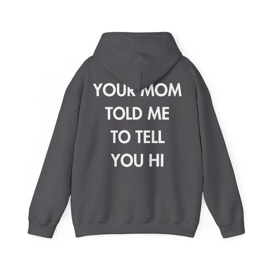 YOUR MOM TOLD ME TO TELL YOU HI - Everything I Love - Unisex Hoodie - STREET STYLE