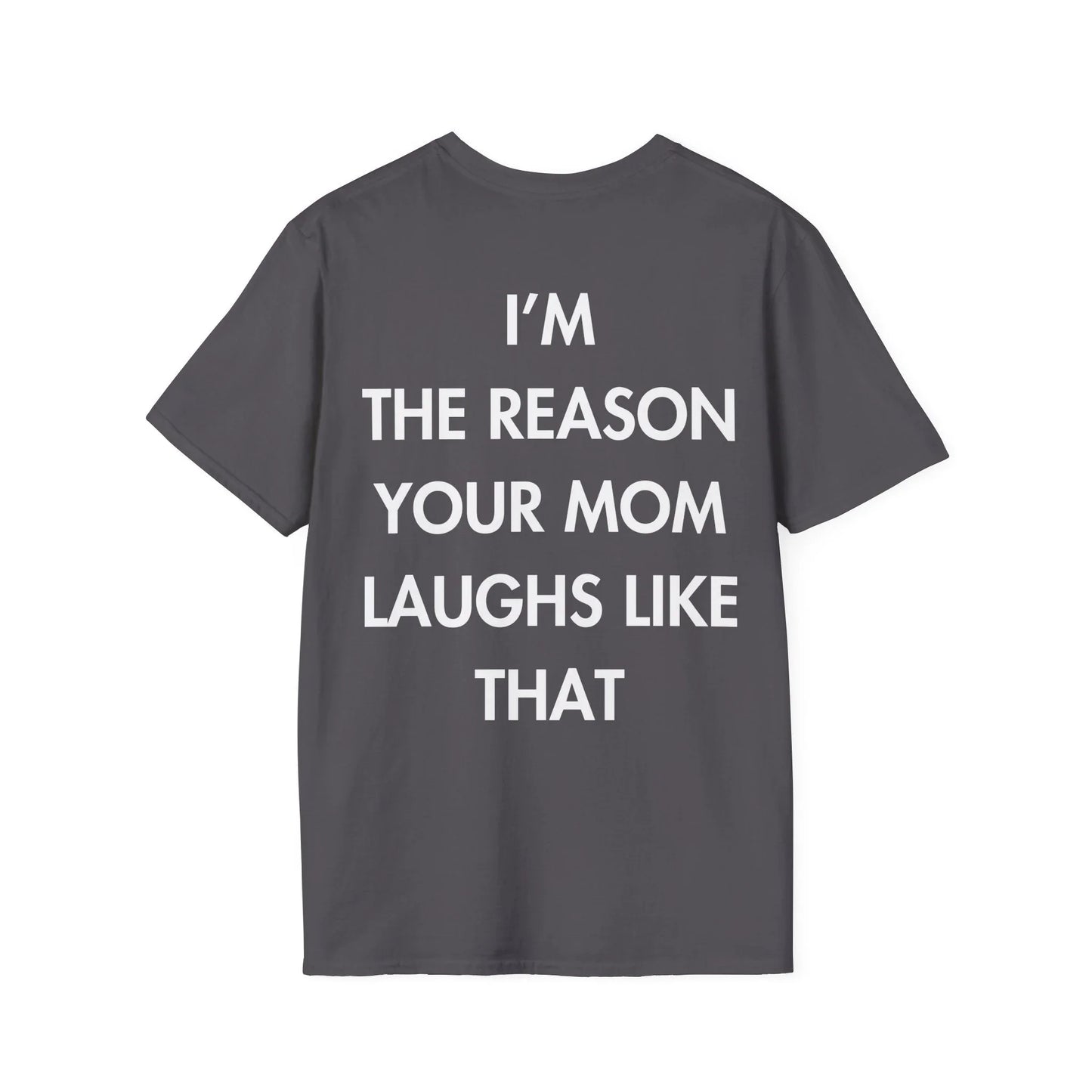 I’M THE REASON YOUR MOM LAUGHS LIKE THAT - Everything I Love - Unisex T-Shirt - Back Print - STREET STYLE