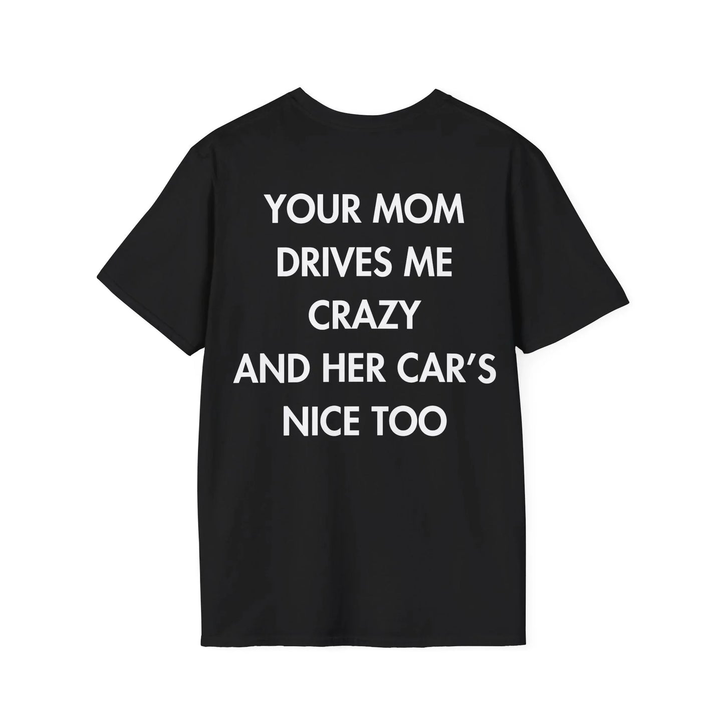 YOUR MOM DRIVES ME CRAZY AND HER CAR’S NICE TOO - Everything I Love - Unisex T-Shirt - Back Print - STREET STYLE