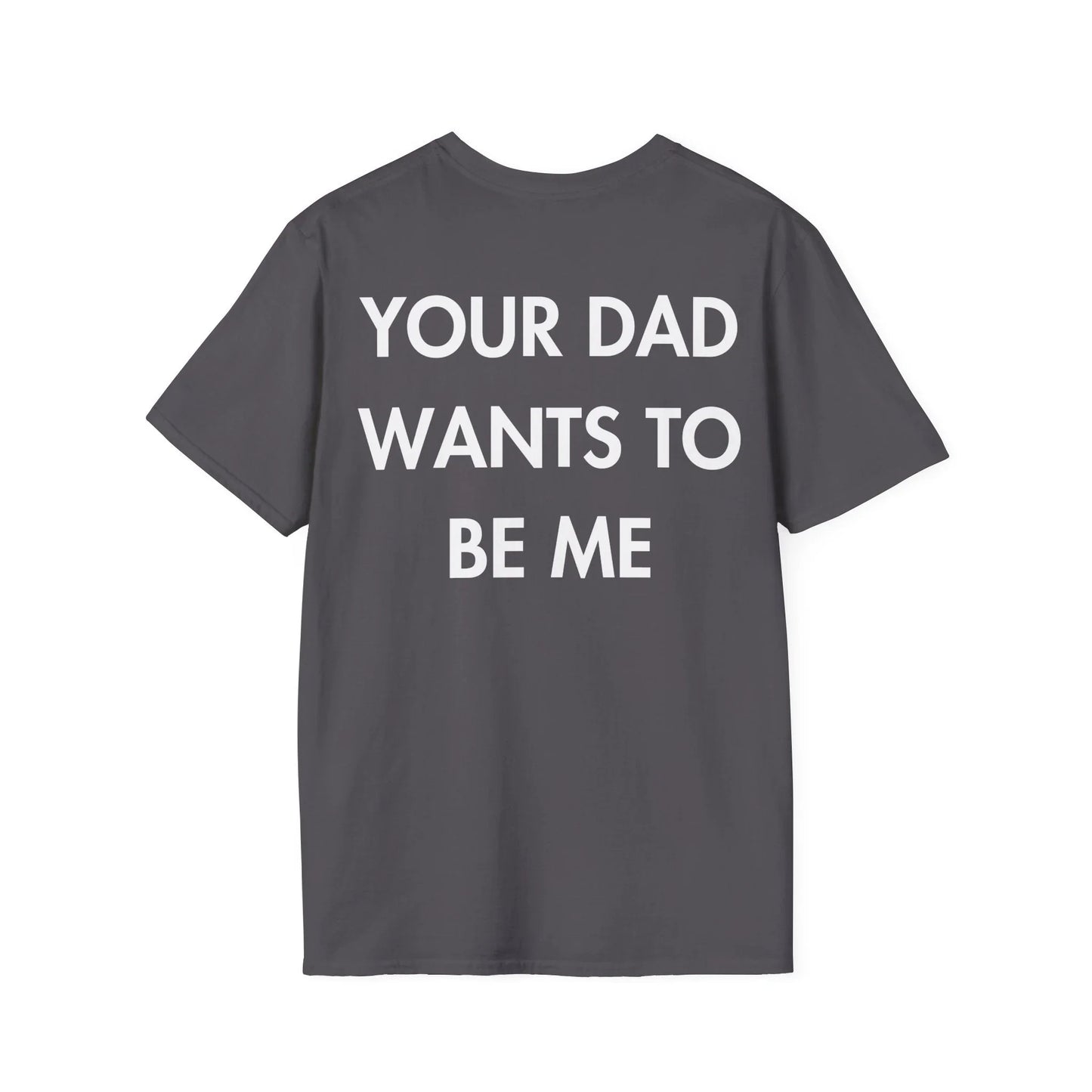 YOUR DAD WANTS TO BE ME - Everything I Love - Unisex T-Shirt - Back Print - STREET STYLE