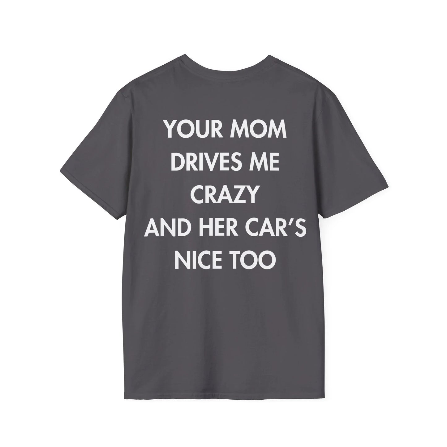 YOUR MOM DRIVES ME CRAZY AND HER CAR’S NICE TOO - Everything I Love - Unisex T-Shirt - Back Print - STREET STYLE