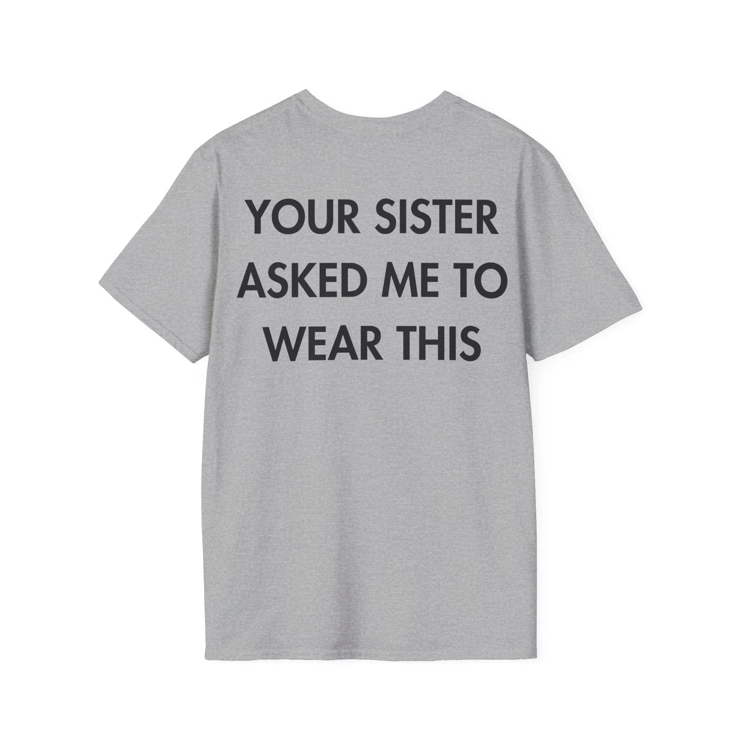 YOUR SISTER ASKED ME TO WEAR THIS - Everything I Love - Unisex T-Shirt - Back Print - STREET STYLE