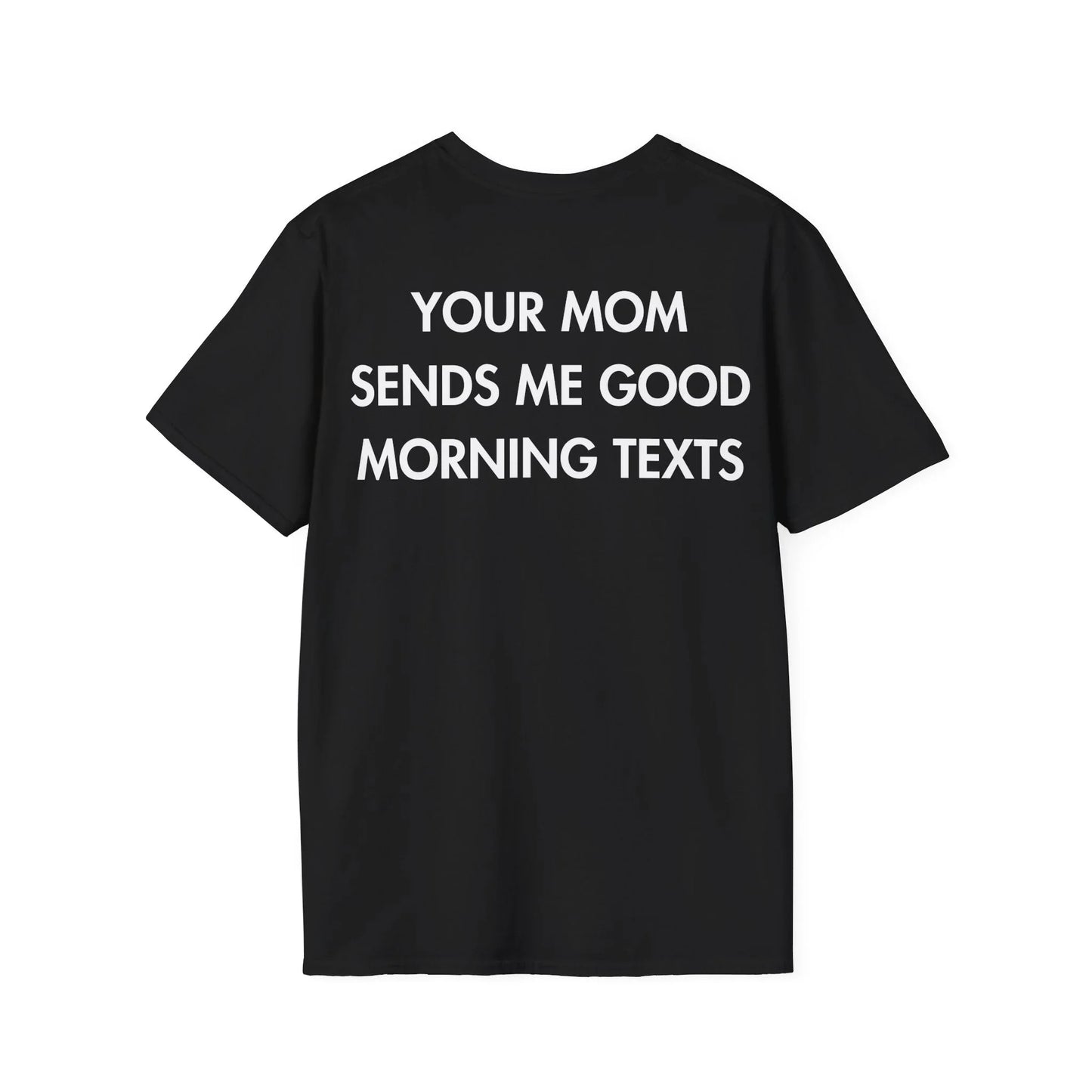 YOUR MOM SENDS ME GOOD MORNING TEXTS - Everything I Love - Unisex T-Shirt - Back Print - STREET STYLE