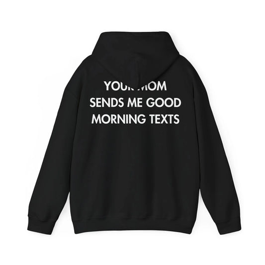 YOUR MOM SENDS ME GOOD MORNING TEXTS - Everything I Love - Unisex Hoodie - STREET STYLE