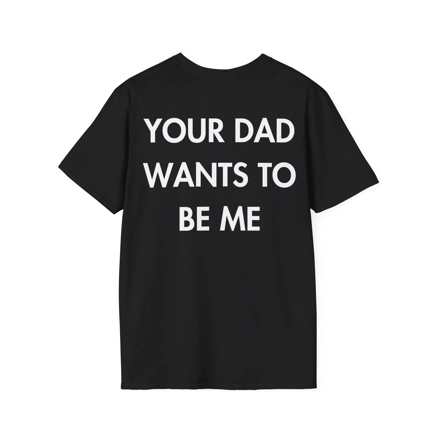 YOUR DAD WANTS TO BE ME - Everything I Love - Unisex T-Shirt - Back Print - STREET STYLE