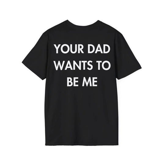 YOUR DAD WANTS TO BE ME - Everything I Love - Unisex T-Shirt - Back Print - STREET STYLE