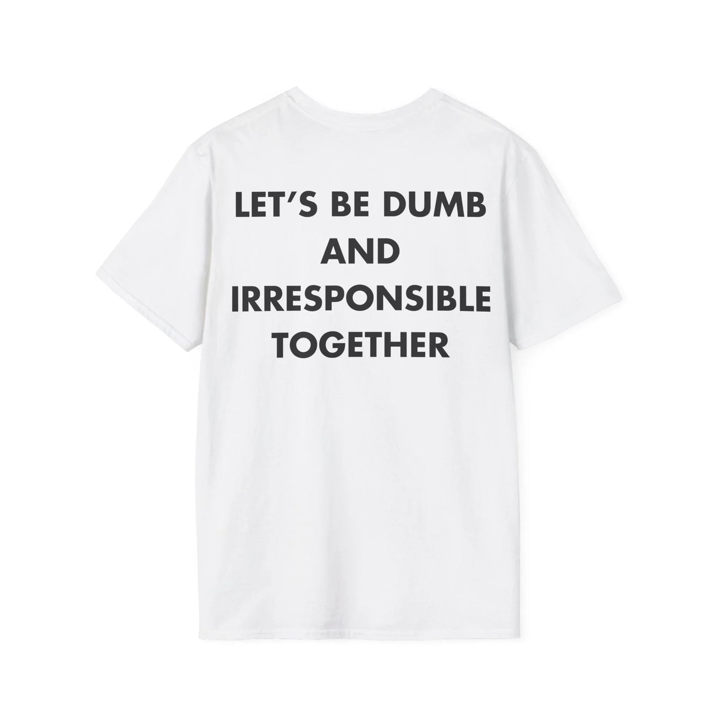 LET’S BE DUMB AND IRRESPONSIBLE TOGETHER - Everything I Love - Unisex T-Shirt - Back Print - STREET STYLE