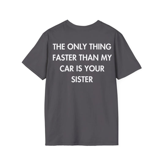 THE ONLY THING FASTER THAN MY CAR IS YOUR SISTER - Everything I Love - Unisex T-Shirt - Back Print - STREET STYLE
