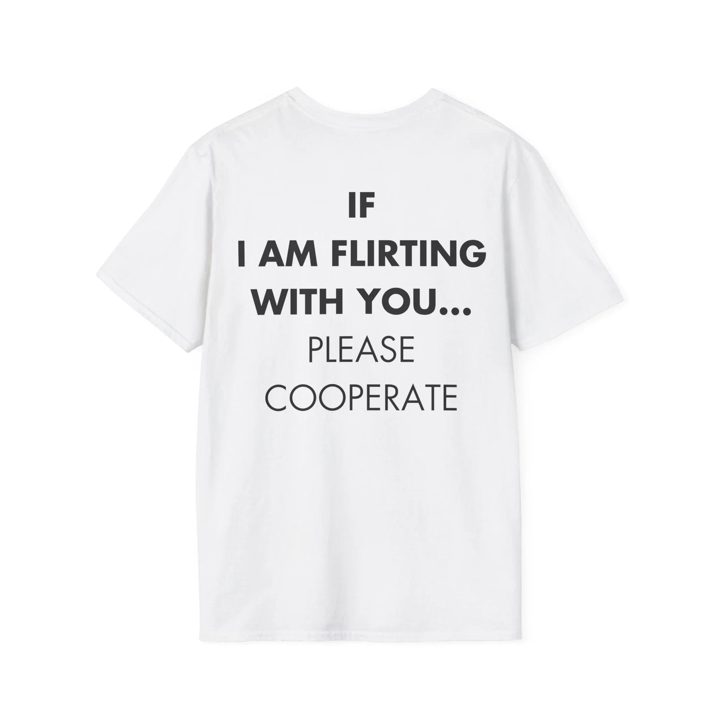IF I AM FLIRTING WITH YOU... PLEASE COOPERATE - Everything I Love - Unisex T-Shirt - Back Print - STREET STYLE
